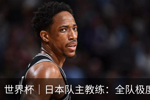 世界杯｜日本队主教练：全队极度渴望以小组头名出线
