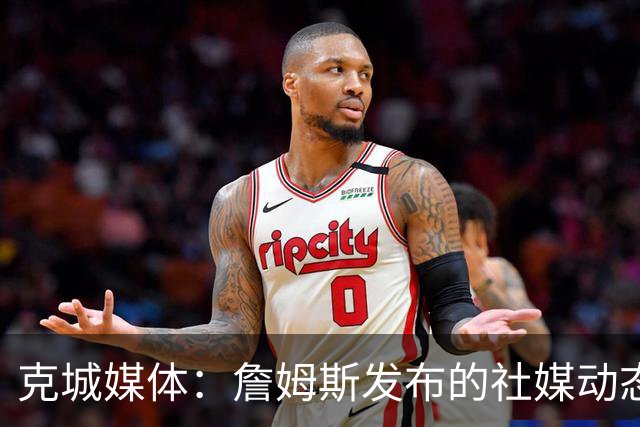 克城媒体：詹姆斯发布的社媒动态证实他已经返回家乡阿克伦