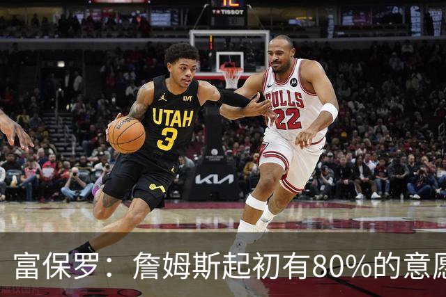富保罗：詹姆斯起初有80%的意愿回归湖人 最终表示100%不想回那里