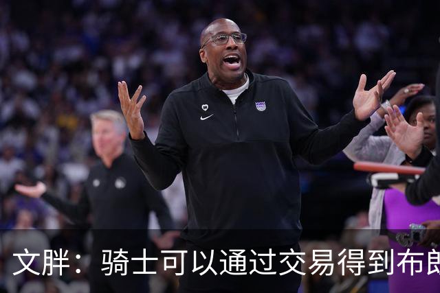 文胖：骑士可以通过交易得到布朗 以此来吸引詹姆斯加入
