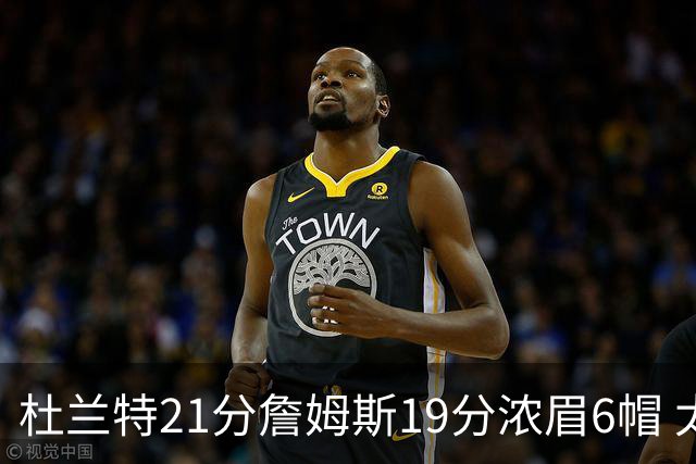 杜兰特21分詹姆斯19分浓眉6帽 太阳大胜湖人
