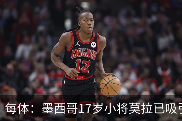 每体：墨西哥17岁小将莫拉已吸引皇马、巴萨及曼联的兴趣
