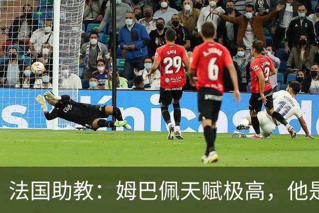 法国助教：姆巴佩天赋极高，他是我们无可替代的领袖球员