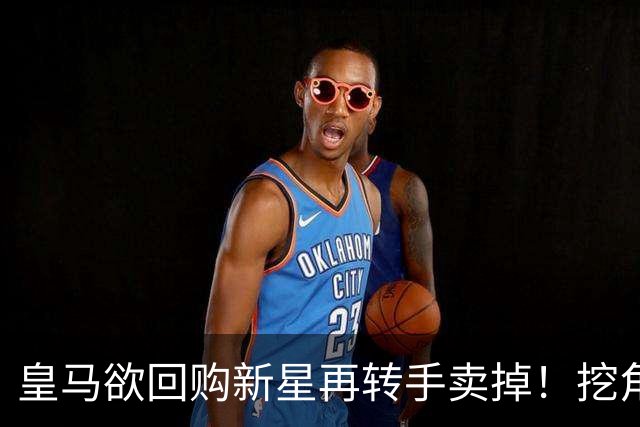 皇马欲回购新星再转手卖掉！挖角切尔西核心