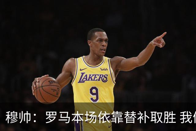 穆帅：罗马本场依靠替补取胜 我们不可能追上尤文