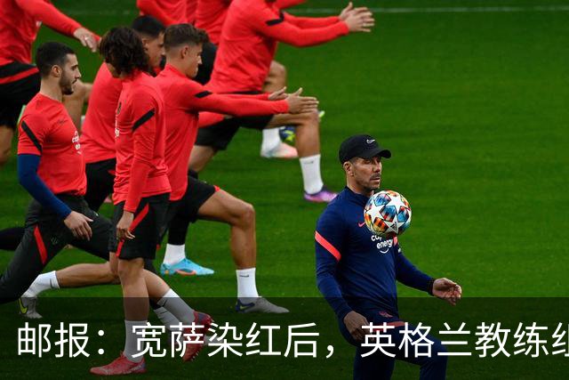 邮报：宽萨染红后，英格兰教练组和墨西哥教练组在场边发生冲突