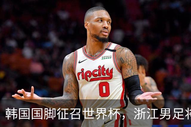 韩国国脚征召世界杯，浙江男足将获得可观补偿